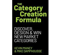 The Category Creation Formula : Discover, Design, and Win New Market Categories