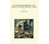 The Cathedral Builders: The Story of a Great Masonic Guild (Classic Books)