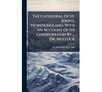 The Cathedral Of St. John's, Newfoundland, With An Account Of Its Consecration By ... Dr. Mullock