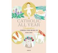The Catholic All Year Compendium: Liturgical Living for Real Life by Kendra Tier