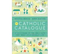 The Catholic Catalogue: A Field Guide to the Daily Acts That Make Up a Catholic Life
