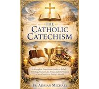 THE CATHOLIC CATECHISM: A Complete Catechism Guide to Belief, Worship, Moral Life, Prayer, and the Mission of the Church in Today’s World
