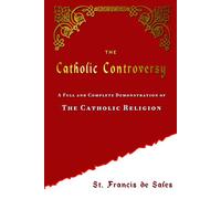 The Catholic Controversy: A Full and Complete Demonstration of the Catholic Religion