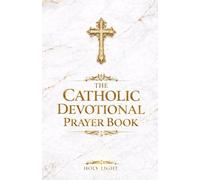 The Catholic Devotional Prayer Book: Daily Devotional Prayers book to God and Jesus, Including Our Father, Hail Mary, Saints’ Prayers, and the Rosary