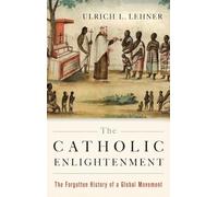 The Catholic Enlightenment The Forgotten History of a Global Mo... 9780190232917