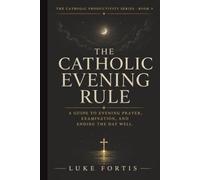 The Catholic Evening Rule: A Guide to Evening Prayer, Examination, and Ending the Day Well (The Catholic Productivity Series)