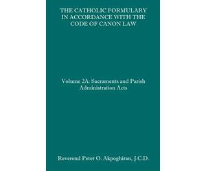 The Catholic Formulary in Accordance with the Code of Canon Law: Volume 2A: Sacraments and Parish Administration Acts