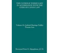 The Catholic Formulary in Accordance with the Code of Canon Law: Volume 4A: Judicial Process Marriage Nullity Acts