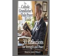 The Catholic Grandfather’s Daily Prayer Guide: 30 Reflections for Strength and Peace (Deacon O'Maley's Catholic Books)