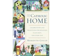 The Catholic Home: Celebrations and Traditions for Holidays, Feast Days, and Every Day
