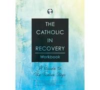 The Catholic in Recovery Workbook: A Guide to the Twelve Steps