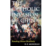 THE CATHOLIC INVASION OF CHINA: Remaking Chinese Christianity (Critical Issues in World and International History)