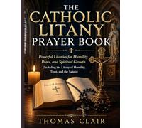 The Catholic Litany Prayer Book: Powerful Litanies for Humility, Peace, and Spiritual Growth (Including the Litany of Humility, Trust, and the Saints)