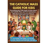 The Catholic Mass Guide for Kids 2026: Everything your Child needs to know about the Catholic Mass and First Communion- with Illustrations and clear pictures For Ages 5-12
