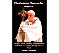 The Catholic Novena for Priests: A 9-Day Catholic Prayer for the Sanctification, Protection, and Faithful Ministry of God's Priests
