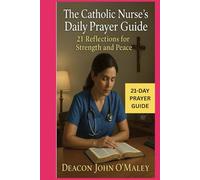 The Catholic Nurse’s Daily Prayer Guide: 21 Reflections for Strength and Peace (Deacon O'Maley's Catholic Books)