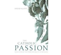 The Catholic Passion: Rediscovering the Power and Beauty of the Faith
