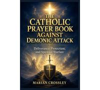 THE CATHOLIC PRAYER BOOK AGAINST DEMONIC ATTACK: Deliverance, Protection, and Spiritual Warfare