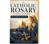 The Catholic Rosary Explained: Prayers, Mysteries, and Devotion
