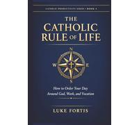 The Catholic Rule of Life: How to Order Your Day Around God, Work, and Vocation (The Catholic Productivity Series)