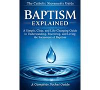 The Catholic Sacraments Guide - BAPTISM EXPLAINED: A Simple, Clear, and Life-Changing Guide to Understanding, Receiving, and Living the Sacrament of ... Returning Catholics, and RCIA Students