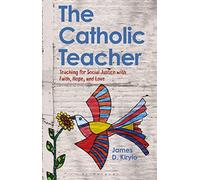 The Catholic Teacher: Teaching for Social Justice with Faith, Hope, and Love