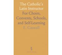 The Catholic's Latin Instructor: For Choirs, Convents, Schools, and Self-Learning