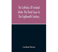 The Catholics Of Ireland Under The Penal Laws In The Eighteenth Century