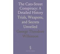 The Cato-Street Conspiracy: A Detailed History: Trials, Weapons, and Secrets Unveiled