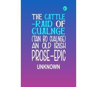 The Cattle-Raid of Cualnge (Tain Bo Cualnge) : An Old Irish Prose-Epic