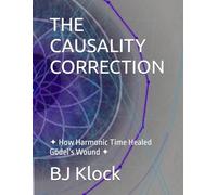 THE CAUSALITY CORRECTION: ✦ How Harmonic Time Healed Gödel’s Wound ✦