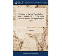 The Cause of God and Truth. In Four Parts. ... By John Gill, D.D. The Third Edition, Corrected and Improved by the Author