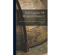 The Cause Of World Unrest: With An Introduction By The Editor Of "the Morning Post" (of London)