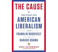 The Cause: The Fight for American Liberalism from Franklin Roosevelt to Barack Obama