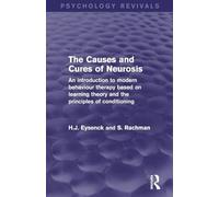 The Causes and Cures of Neurosis: An Introduction to Modern Behaviour Therapy based on Learning Theory and the Principles of Conditioning (Psychology Revivals)