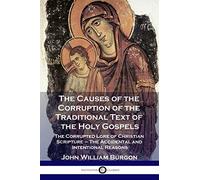 The Causes of the Corruption of the Traditional Text of the Holy Gospels: The Corrupted Lore of Christian Scripture - The Accidental and Intentional Reasons