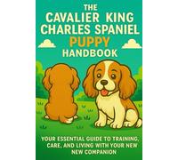 The Cavalier King Charles Spaniel Puppy Handbook: Your Essential Guide to Training, Care, and Living with Your New Companion (The New Puppy Parent ... Care, and Living with Your New Companion)