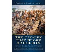 The Cavalry that Broke Napoleon: The King’s Dragoon Guards at Waterloo