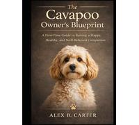 The Cavapoo Owner’s Blueprint:: A First-Time Guide to Raising a Happy, Healthy, and Well-Behaved Companion