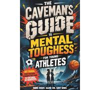 The Caveman’s Guide for Young Athletes:: Get Tough. Stay Focused. Dominate the Game-No Excuses, No Shortcuts (Young Legends: Inspiring True Stories of Kids’ Favorite Athletes, Leaders, and Inventors)