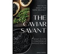 The Caviar Savant: 100 Facts about this rare delicacy and what every connoisseur should know