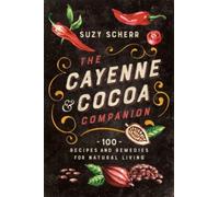The Cayenne & Cocoa Companion: 100 Recipes and Remedies for Natural Living