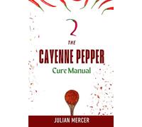The Cayenne Pepper Cure Manual: How to Use a Simple Spice to Activate Powerful Healing for the Heart, Digestion, and Pain Relief