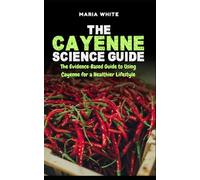 The Cayenne Science Guide: The Evidence-Based Guide to Using Cayenne for a Healthier Lifestyle