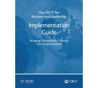 The CBCT(R) for Business and Leadership Implementation Guide: Bringing Compassion Training into Organizations