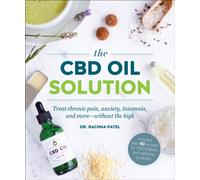 The CBD Oil Solution : Treat Chronic Pain, Anxiety, Insomnia, and More-without the High