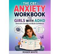 The CBT Anxiety Workbook for Girls with ADHD: Simple, Science-Backed Exercises to Stop Overthinking, Manage Big Emotions, and Feel Confident Every Day