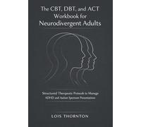 The CBT, DBT, and ACT Workbook for Neurodivergent Adults: Structured Therapeutic Protocols to Manage ADHD and Autism Spectrum Presentations