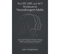 The CBT, DBT, and ACT Workbook for Neurodivergent Adults: Structured Therapeutic Protocols to Manage ADHD and Autism Spectrum Presentations