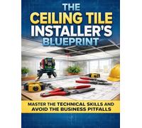 THE CEILING TILE INSTALLER'S BLUEPRINT: Grid Systems, Layout Math, Seismic Anchoring, Code Inspection, and Estimating for Commercial and Residential ... Global Sovereign University · Tradification)